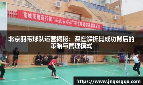 北京羽毛球队运营揭秘:深度解析其成功背后的策略与管理模式