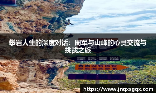 攀岩人生的深度对话:周军与山峰的心灵交流与挑战之旅